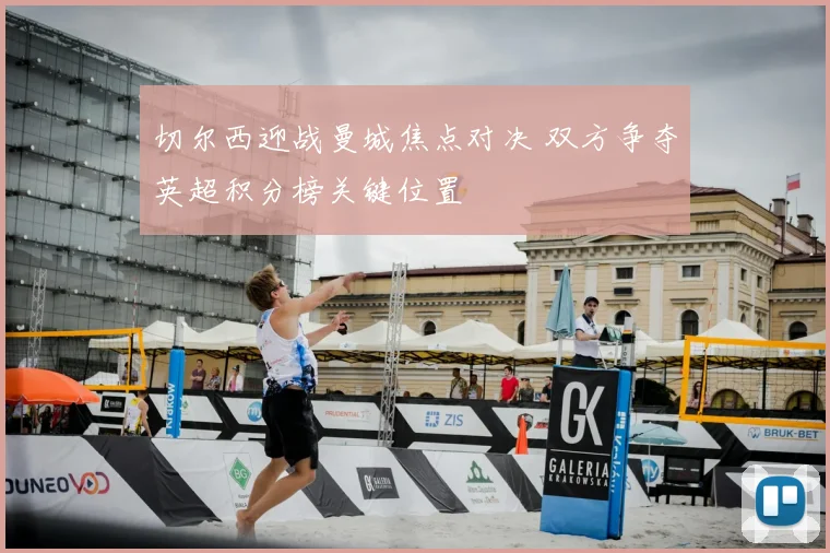 切尔西迎战曼城焦点对决 双方争夺英超积分榜关键位置