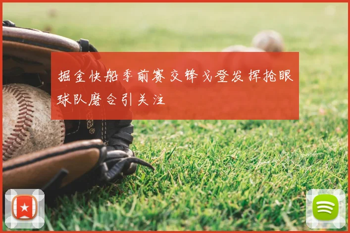 掘金快船季前赛交锋戈登发挥抢眼球队磨合引关注