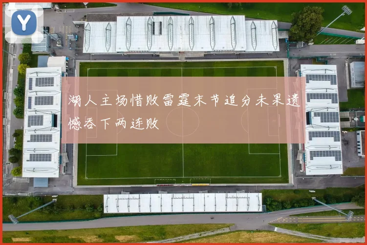 湖人主场惜败雷霆末节追分未果遗憾吞下两连败