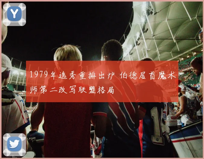 1979年选秀重排出炉 伯德居首魔术师第二改写联盟格局