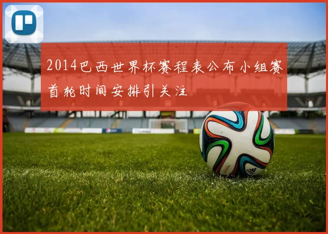 2014巴西世界杯赛程表公布小组赛首轮时间安排引关注