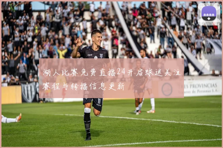 湖人比赛免费直播24开启球迷关注赛程与转播信息更新