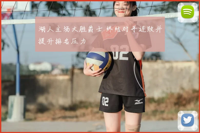 湖人主场大胜爵士 终结对手连败并提升排名压力
