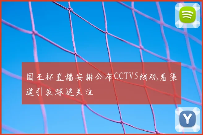 国王杯直播安排公布CCTV5线观看渠道引发球迷关注