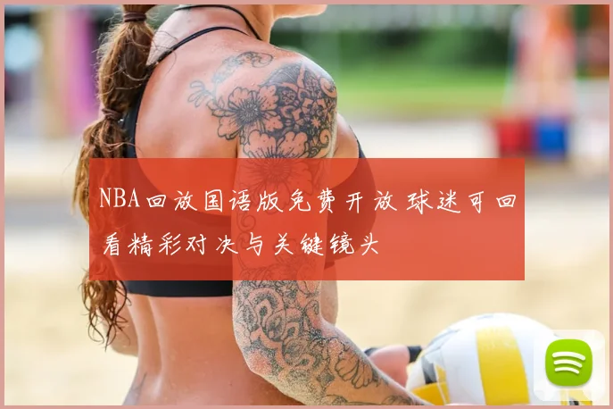 NBA回放国语版免费开放 球迷可回看精彩对决与关键镜头