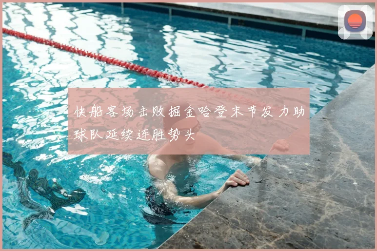 快船客场击败掘金哈登末节发力助球队延续连胜势头