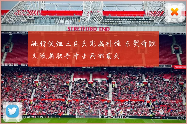 独行侠组三巨头完成补强 东契奇欧文浓眉联手冲击西部前列