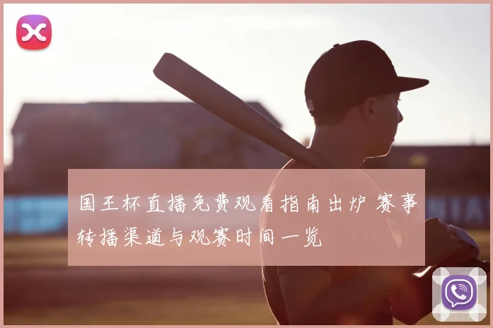 国王杯直播免费观看指南出炉 赛事转播渠道与观赛时间一览