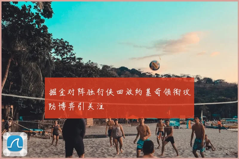 掘金对阵独行侠回放约基奇领衔攻防博弈引关注
