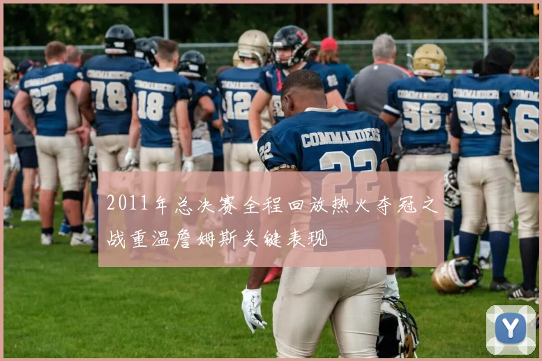 2011年总决赛全程回放热火夺冠之战重温詹姆斯关键表现