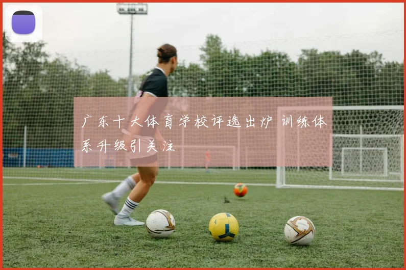 广东十大体育学校评选出炉 训练体系升级引关注