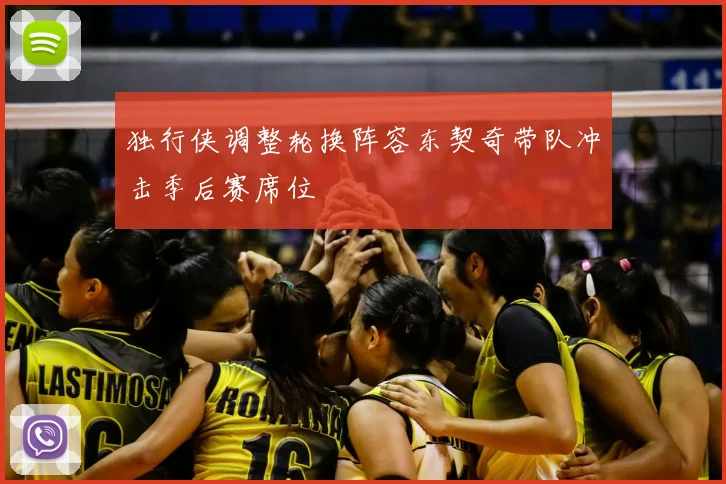 独行侠调整轮换阵容东契奇带队冲击季后赛席位