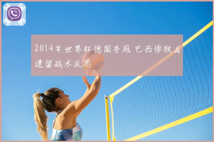 2014年世界杯德国夺冠 巴西惨败后遗留战术反思
