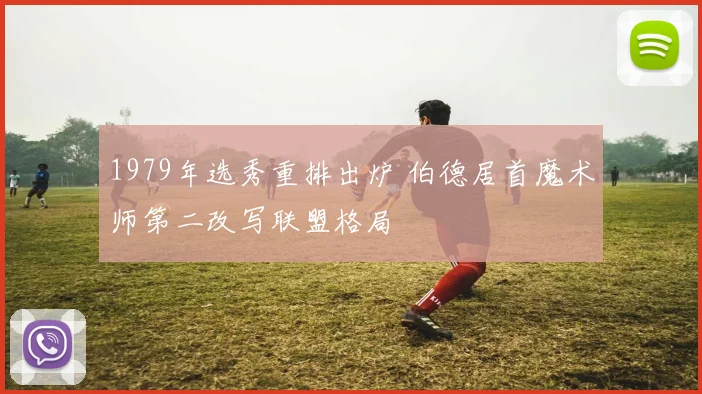1979年选秀重排出炉 伯德居首魔术师第二改写联盟格局