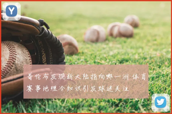 哥伦布发现新大陆指向哪一洲 体育赛事地理冷知识引发球迷关注
