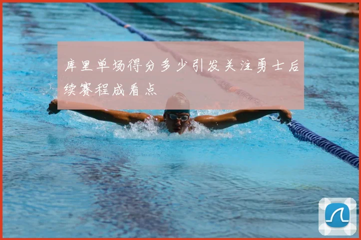 库里单场得分多少引发关注勇士后续赛程成看点