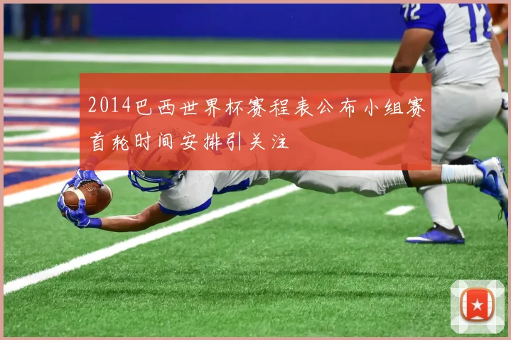 2014巴西世界杯赛程表公布小组赛首轮时间安排引关注